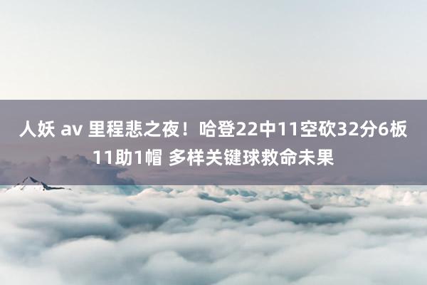 人妖 av 里程悲之夜！哈登22中11空砍32分6板11助1帽 多样关键球救命未果