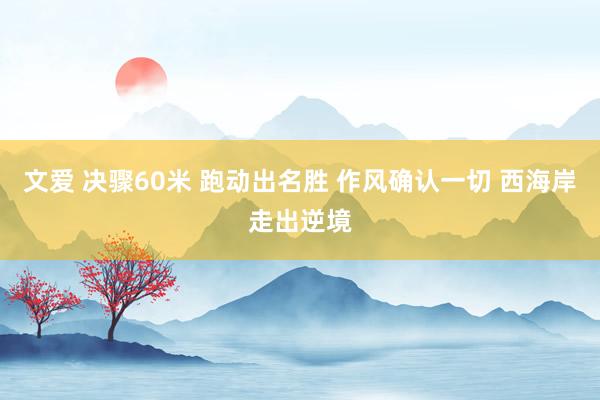 文爱 决骤60米 跑动出名胜 作风确认一切 西海岸走出逆境